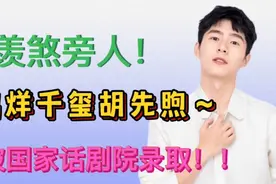 羡煞旁人！易烊千玺胡先煦~被国家话剧院录取！！视频封面