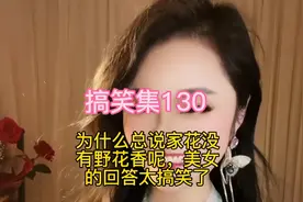 搞笑集130:为什么总说家花没有野花香昵，美女的回答太搞笑了视频封面