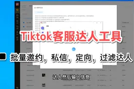 Tiktok达人客服工具，店群客服，TK批量定向邀约，私信，过滤达人视频封面