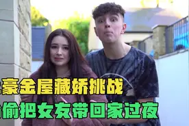 土豪金屋藏娇挑战 偷偷把女友带回家过夜视频封面