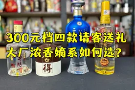 300元档四款请客送礼，大厂嫡系热销浓香如何选？
