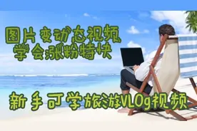 新手可学:剪映制作旅游ⅤL0g视频简单易学
