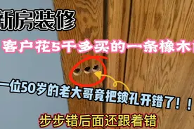 新房装修客户花了5千多买的一条橡木门，竟被50岁师傅开错锁孔视频封面