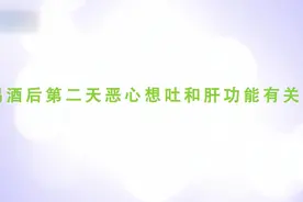 喝酒后第二天恶心想吐到底是怎么回事？和和肝功能有关吗？视频封面