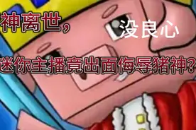 猪神离世，迷你主播竟出面侮辱猪神？没良心！