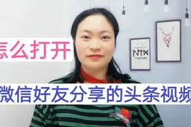 怎么打开微信好友分享的头条视频？头条分享视频怎么粘贴，太实用