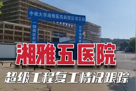 长沙湘雅五医院已复工，可惜两栋变成一栋，规模缩水了近一半！视频封面
