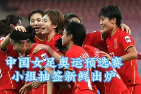 中国女足奥运预选赛第二阶段，小组赛抽签结果，中国遇强劲对手视频封面