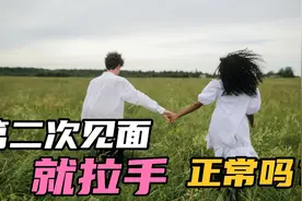 相亲之后第2次见面，就拉手，搂腰正常吗？什么时候才正常视频封面