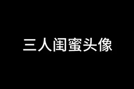三人闺蜜头像视频封面