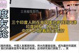 三个印度人刚来体验高铁到天津，印网友：中国人只看我们笑话？视频封面