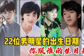 22位男明星的出生日期，宋亚轩、肖战、王源，你跟谁的生日最近？视频封面
