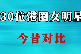 30位港圈女明星今昔对比，如果都认识证明你老了，你喜欢哪一位？视频封面