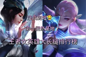 王子峡谷公认的女英雄大长腿排行榜。没想到第一居然是她？