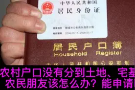 农村户口没有分到土地、宅基地的，农民朋友该怎么办？能申请吗？视频封面