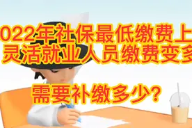 2022年社保最低缴费基数上涨，灵活就业人员多交多少钱？