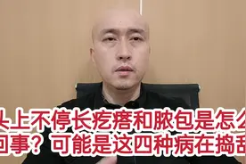 为啥头上不停长疙瘩和脓包？可能是这四种病在捣乱视频封面