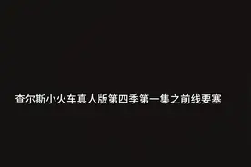 查尔斯小火车真人版第四季第一集之前线要塞视频封面