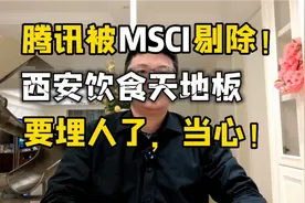突发！腾讯被MSCI剔除指数，西安饮食天地板，要埋人了，当心！视频封面