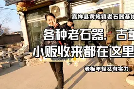 嘉祥县黄垓镇老石器古董基地，商贩收来古董都卖这里！视频封面