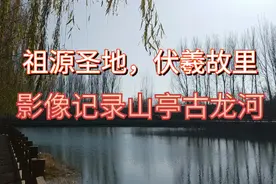 “祖源圣地，伏羲故里”，影像记录山东枣庄山亭古老的龙河视频封面