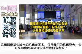 印度博主拍摄齐齐哈尔火车站，印度网友傻眼：和我们机场差不多视频封面