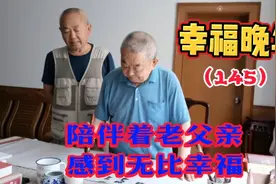 幸福晚年（145），陪伴着老父亲生活，我深感无比的幸福！视频封面