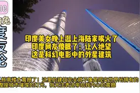印度美女晚上逛上海陆家嘴火了，印度网友傻眼了：这是外星建筑？视频封面