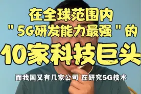 在全球范围内，5G研发能力最强的＂10家科技巨头＂，看都有谁上榜视频封面