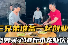 三兄弟正式确定合伙创业，型男买了10斤小龙虾庆祝，最后还不够吃视频封面