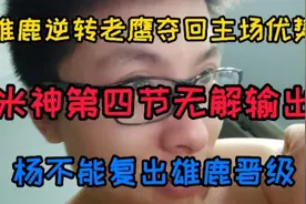 雄鹿逆转老鹰夺回优势，米神第四节收割比赛，杨不能复出雄鹿晋级视频封面