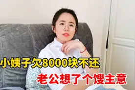 小姨子欠8000块钱不还，老公为要钱想了个馊主意，媳妇听完不干了视频封面