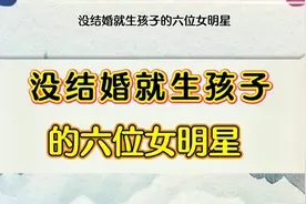没结婚就生孩子的六位女明星视频封面