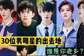 30位男明星的出生地，王俊凯、丁程鑫、鹿晗，哪个是你老乡呢？