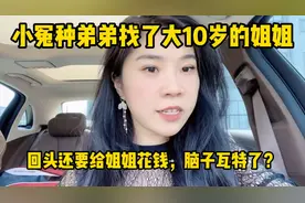 小冤种弟弟找了大10岁的姐姐，回头还要给姐姐花钱，脑子瓦特了？视频封面
