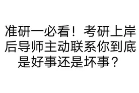 准研一必看！考研上岸后导师主动联系你到底是好事还是坏事？视频封面