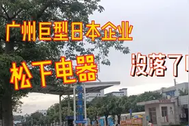 实拍:广州日本企业“松下电器”，曾经碾压国内巨头，如今没落？视频封面
