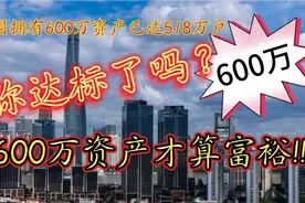 600万资产才算富裕，中国600万资产已达518万户，你达标了吗？😱视频封面