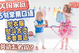 熨斗太烫不要靠近，熨衣服英语怎么说?美国家庭常用15句亲子口语视频封面