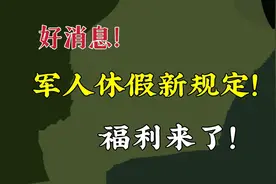 好消息！军人探亲休假新规定，调整后带来哪些福利？视频封面