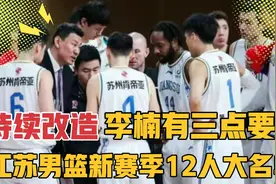 预测：江苏男篮新赛季12人名单，持续改造，李楠向年轻球员提要求视频封面
