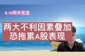 6.19周末复盘：两大不利因素叠加，恐拖累A股表现！后市怎么看？视频封面
