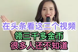 在头条看这三个视频，领三千多的金币，很多人还不知道