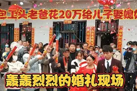 我们村包工头老爸花20万给儿子娶漂亮媳妇，轰轰烈烈的婚礼现场。视频封面