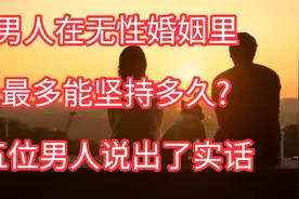 男人在无性的婚姻里，最多能坚持多久？五位男人说出了实话。视频封面