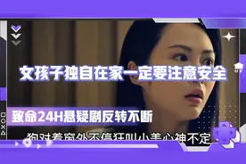 女孩子独自在家一定要注意安全 致命24H悬疑剧 剧情不断反转视频封面