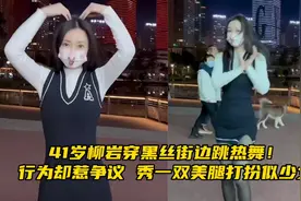 41岁柳岩穿黑丝街边跳热舞！行为却惹争议，秀一双美腿打扮似少女视频封面