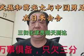武磊和蒋光太已经归队，明天三归化球员会合日本，中国队加油！视频封面