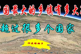 中国最大的乡镇有多大？面积比荷兰瑞士还大，人口却不足百人视频封面
