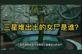 三星堆出土的女尸是谁?年代太过久远无法确定视频封面